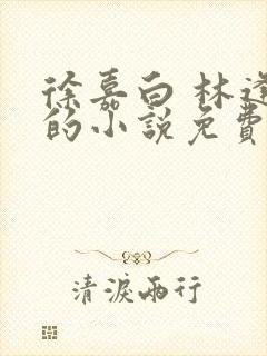 徐嘉白 林逢颐的小说免费阅读