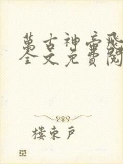 万古神帝飞天鱼全文免费阅读免费