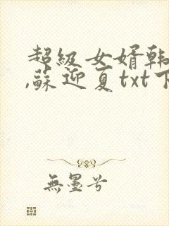 超级女婿韩三千,苏迎夏txt下载全本免费