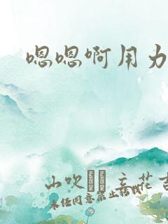 嗯嗯啊用力插啊