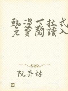 韩漫下拉式漫画免费阅读入口