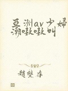 亚洲av少妇高潮嗷嗷叫
