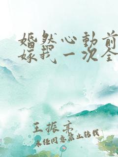婚然心动前妻再嫁我一次全文免费