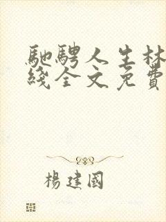 驰骋人生林天在线全文免费阅读小说