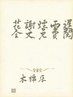 花谢烟雨迟小说全文免费阅读