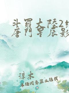 斗罗大陆2绝世唐门星辰影视