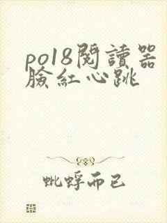 po18阅读器脸红心跳