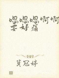 嗯嗯嗯啊啊啊不要好痛
