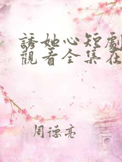 诱她心短剧免费观看全集在线观看
