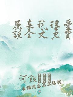 原来我很爱你小说全文免费阅读