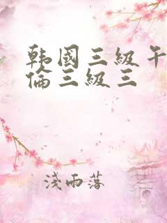 韩国三级午夜理伦三级三