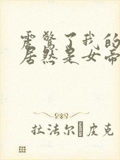 震惊了我的徒弟居然是女帝
