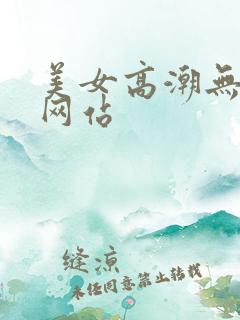 美女高潮无遮挡网站