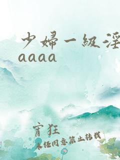 少妇一级淫片aaaaa