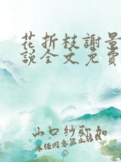 花折枝谢景晟小说全文免费阅读