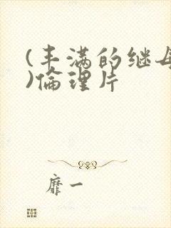 (丰满的继母2)伦理片