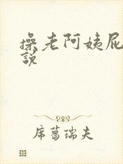 操老阿姨屁眼小说