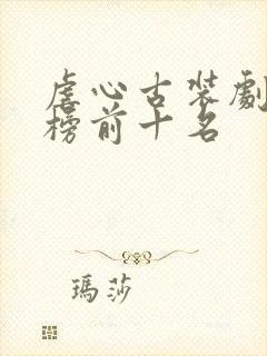 虐心古装剧排行榜前十名