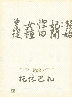 农女悍妃:发家从种田开始免费看