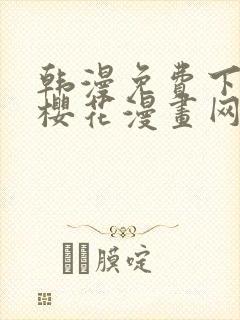 韩漫免费下拉式樱花漫画网