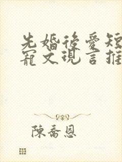 先婚后爱短篇甜宠文现言推荐