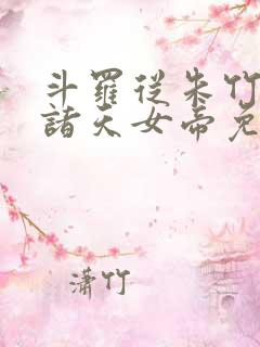 斗罗从朱竹清到诸天女帝免费观看