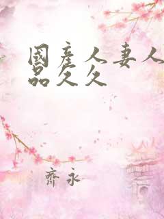 国产人妻人伦精品久久