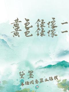 黄色录像一级片黄色录像一级
