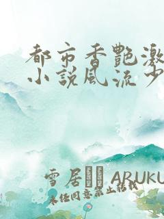 都市香艳激情肉小说风流少年小说