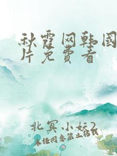 秋霞网韩国理伦片免费看
