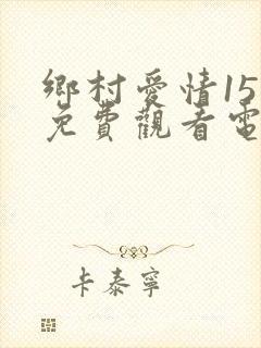 乡村爱情15部免费观看电视剧全集