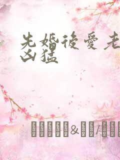 先婚后爱老公很凶猛