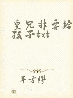 皇兄非要给我生孩子txt