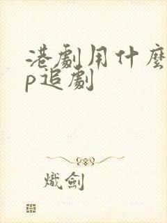 港剧用什么app追剧