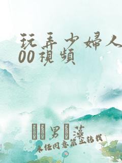 玩弄少妇人妻200视频