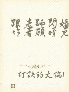 跟老师闪婚之后作者顾晴免费阅读