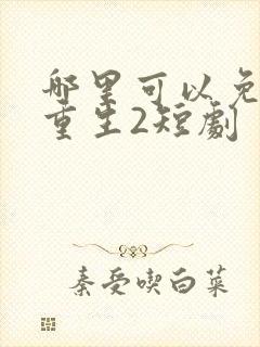 哪里可以免费看重生2短剧
