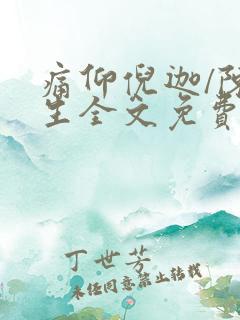 痛仰倪迦/陈劲生全文免费看