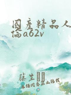 国产精品人妻人伦a62v