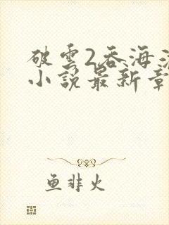 破云2吞海淮上小说最新章节列表列表