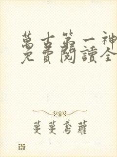 万古第一神全文免费阅读全文
