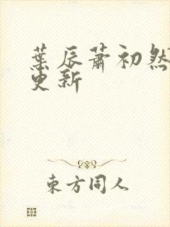 叶辰萧初然更快更新