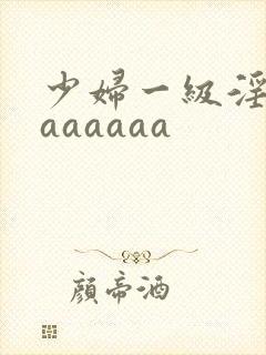 少妇一级淫片aaaaaaa