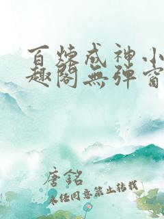 百炼成神小说笔趣阁无弹窗