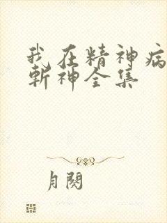 我在精神病院里斩神全集