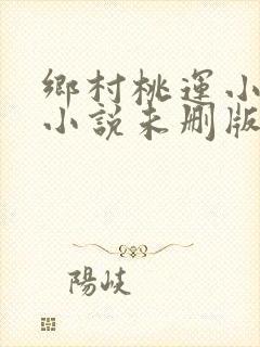 乡村桃运小神医小说未删版全文
