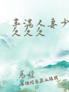丰满人妻少妇久久久久