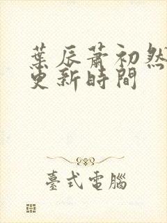 叶辰萧初然最快更新时间