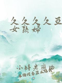 久久久久亚洲熟女熟妇