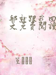 那就跟我回家全文免费阅读无弹窗